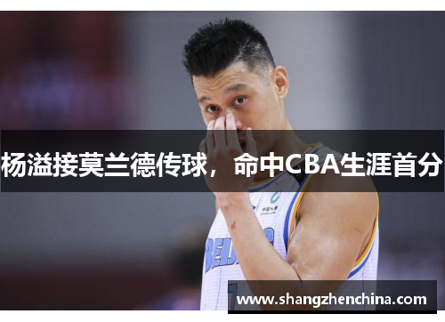 杨溢接莫兰德传球，命中CBA生涯首分