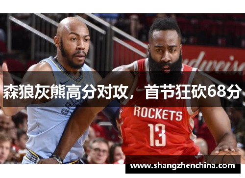 森狼灰熊高分对攻，首节狂砍68分